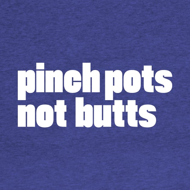 pinch pots, not butts by Eugene and Jonnie Tee's